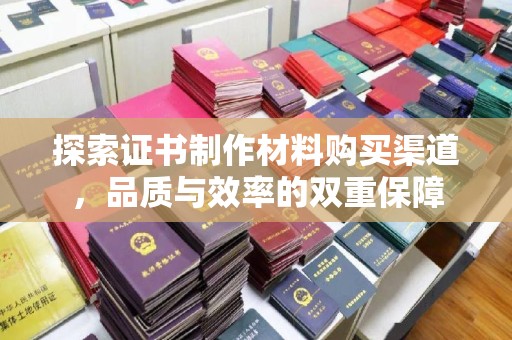 宜丰探索证书制作材料购买渠道，品质与效率的双重保障