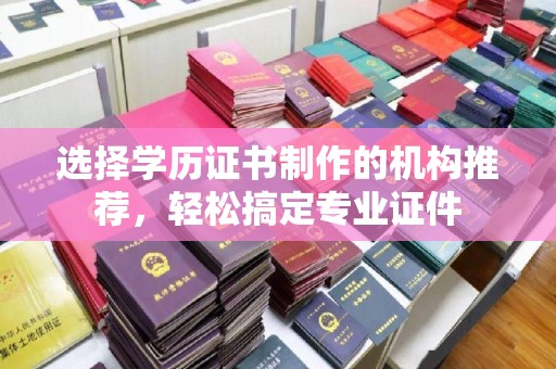 宜丰选择学历证书制作的机构推荐，轻松搞定专业证件