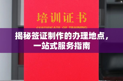 宜丰揭秘签证制作的办理地点，一站式服务指南
