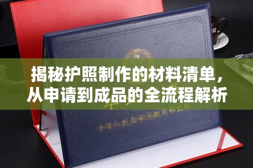 宜丰揭秘护照制作的材料清单，从申请到成品的全流程解析