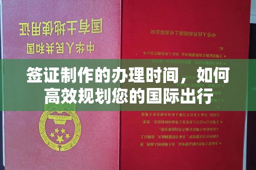 宜丰签证制作的办理时间，如何高效规划您的国际出行
