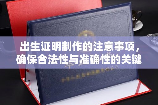 宜丰出生证明制作的注意事项，确保合法性与准确性的关键步骤
