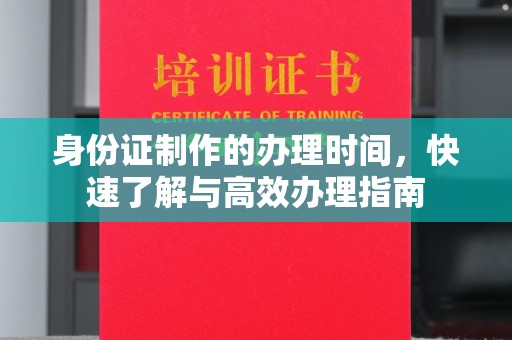 宜丰身份证制作的办理时间，快速了解与高效办理指南
