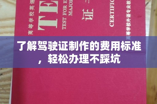 宜丰了解驾驶证制作的费用标准，轻松办理不踩坑